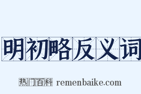 明初略反义词是什么意思的图片